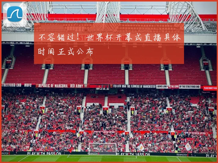不容错过！世界杯开幕式直播具体时间正式公布